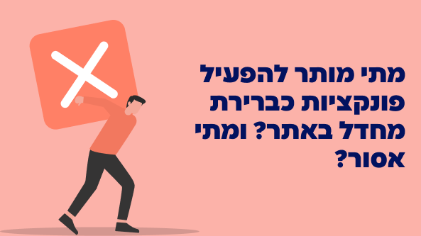 מתי מותר להפעיל פונקציות כברירת מחדל באתר? ומה אסור?